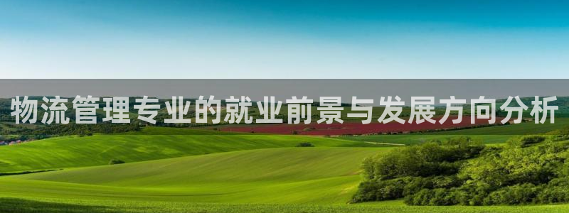 豪门国际注册送：物流管理专业的就业前